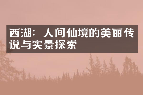 西湖：人间仙境的美丽传说与实景探索