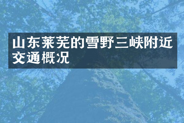 山东莱芜的雪野三峡附近交通概况
