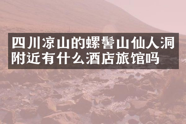 四川凉山的螺髻山仙人洞附近有什么酒店旅馆吗