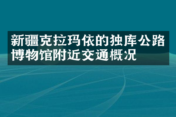 新疆克拉玛依的独库公路博物馆附近交通概况