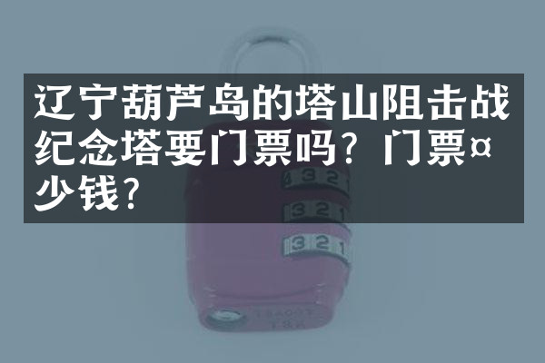 辽宁葫芦岛的塔山阻击战纪念塔要门票吗？门票多少钱？