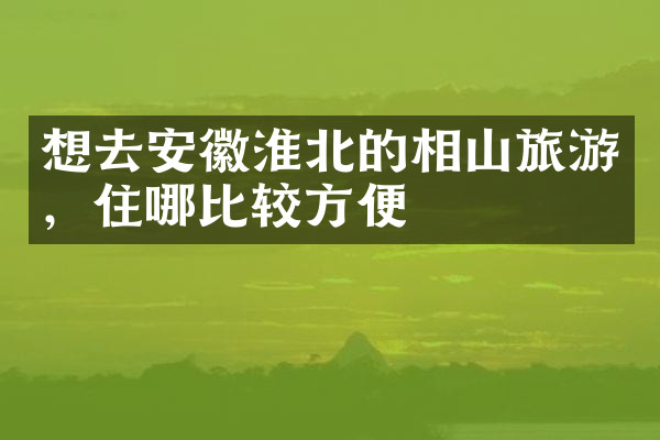 想去安徽淮北的相山旅游，住哪比较方便