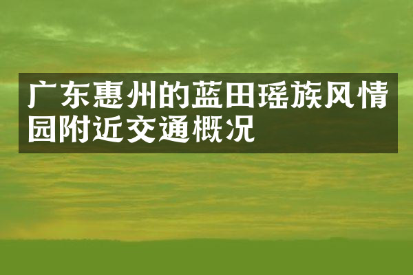 广东惠州的蓝田瑶族风情园附近交通概况
