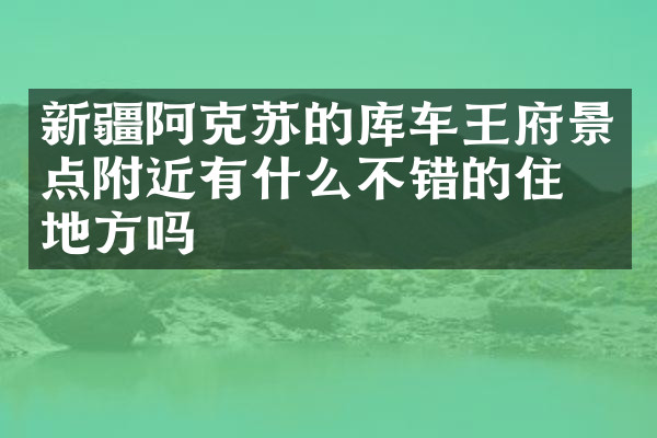 新疆阿克苏的库车王府景点附近有什么不错的住的地方吗