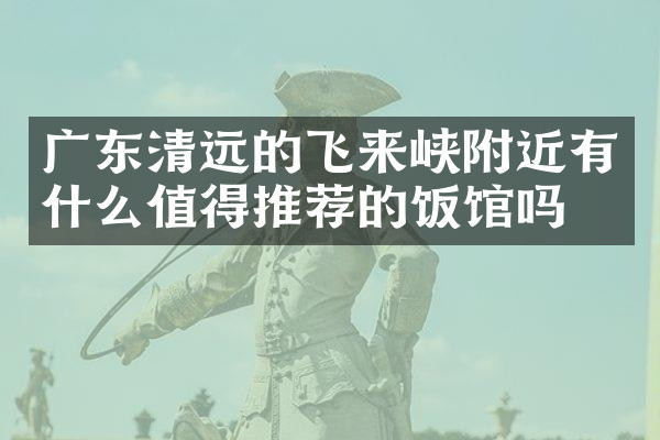 广东清远的飞来峡附近有什么值得推荐的饭馆吗