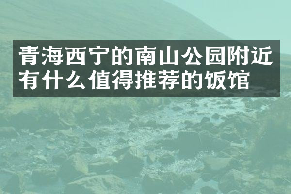 青海西宁的南山公园附近有什么值得推荐的饭馆吗