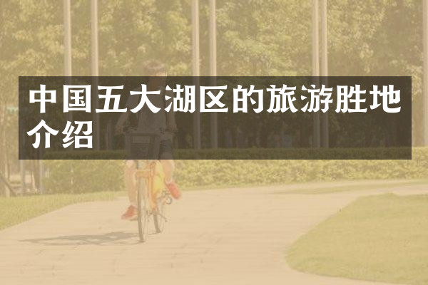 中国五大湖区的旅游胜地介绍