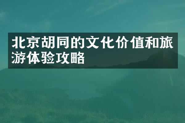 北京胡同的文化价值和旅游体验攻略