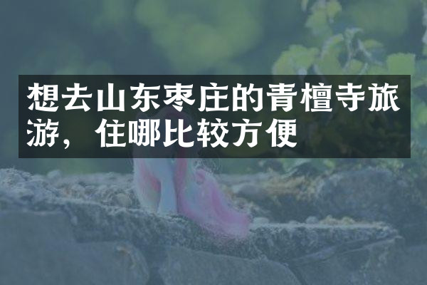 想去山东枣庄的青檀寺旅游，住哪比较方便