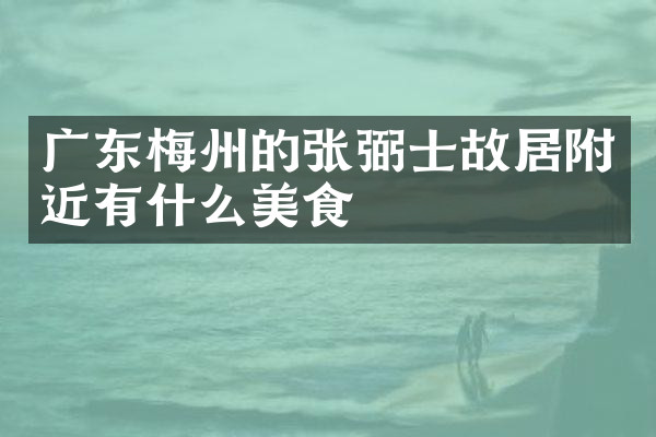 广东梅州的张弼士故居附近有什么美食