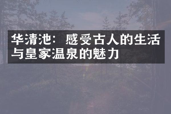 华清池：感受古人的生活与皇家温泉的魅力
