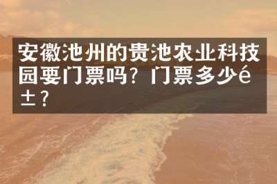 安徽池州的贵池农业科技园要门票吗？门票多少钱？
