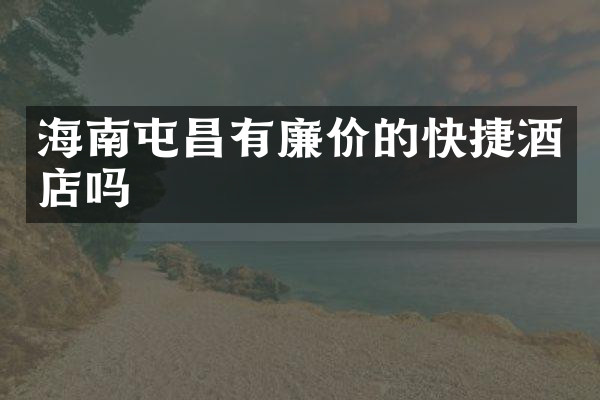 海南屯昌有廉价的快捷酒店吗