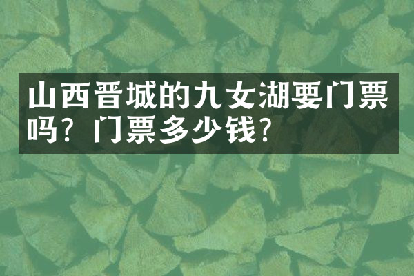山西晋城的九女湖要门票吗？门票多少钱？
