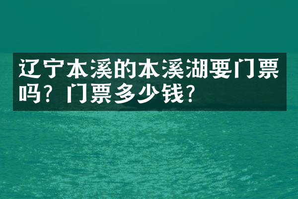 辽宁本溪的本溪湖要门票吗？门票多少钱？