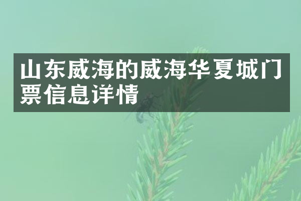 山东威海的威海华夏城门票信息详情
