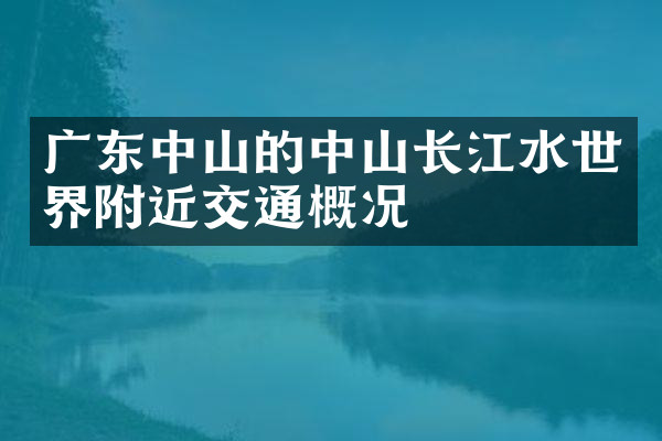 广东中山的中山长江水世界附近交通概况