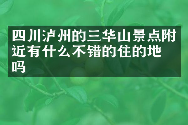 四川泸州的三华山景点附近有什么不错的住的地方吗