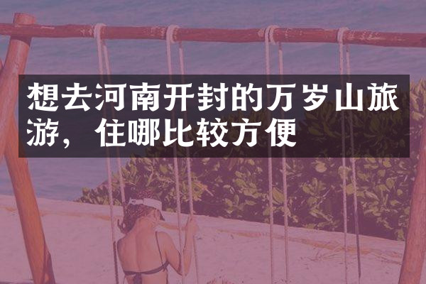 想去河南开封的万岁山旅游，住哪比较方便
