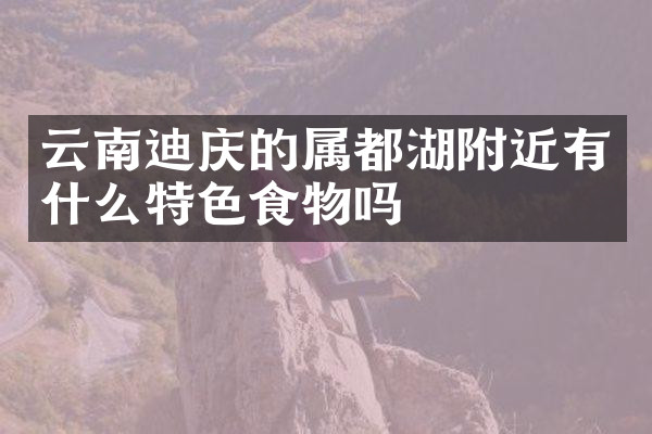 云南迪庆的属都湖附近有什么特色食物吗