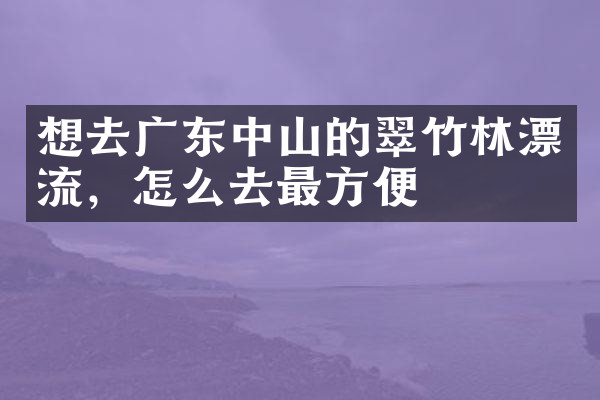 想去广东中山的翠竹林漂流，怎么去最方便