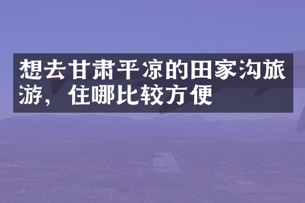 想去甘肃平凉的田家沟旅游，住哪比较方便