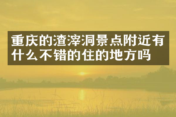 重庆的渣滓洞景点附近有什么不错的住的地方吗
