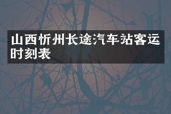 山西忻州长途汽车站客运时刻表