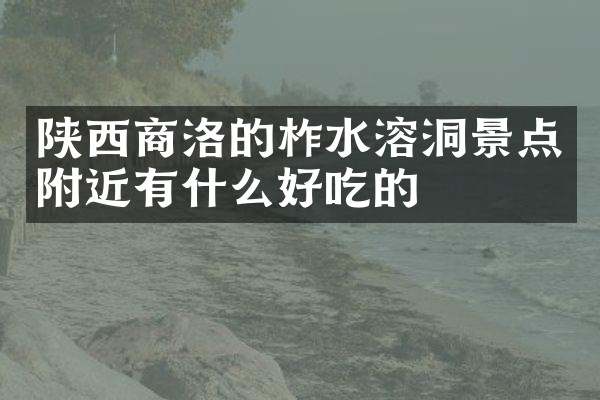 陕西商洛的柞水溶洞景点附近有什么好吃的