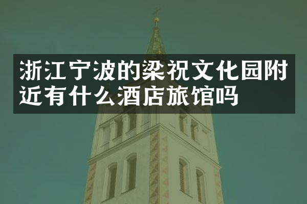 浙江宁波的梁祝文化园附近有什么酒店旅馆吗
