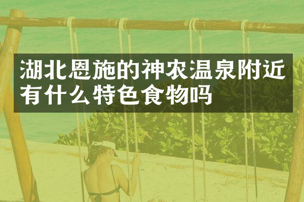 湖北恩施的神农温泉附近有什么特色食物吗