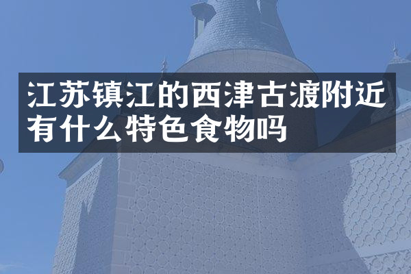江苏镇江的西津古渡附近有什么特色食物吗