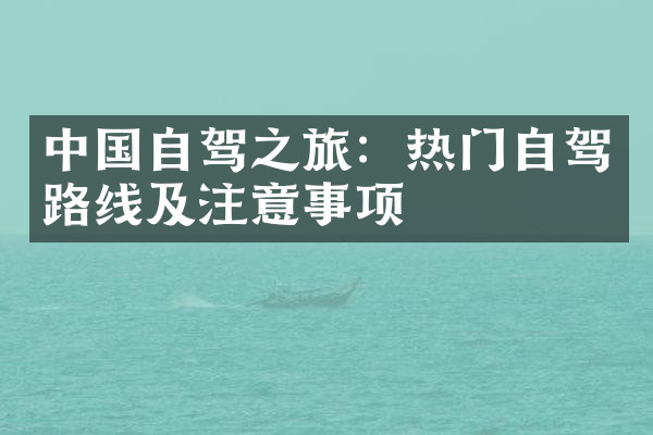 中国自驾之旅：热门自驾路线及注意事项