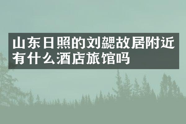 山东日照的刘勰故居附近有什么酒店旅馆吗