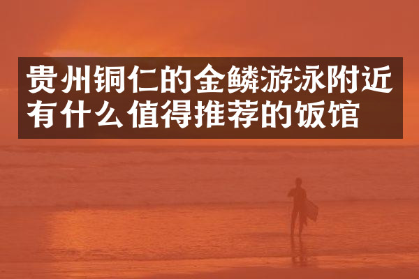 贵州铜仁的金鳞游泳附近有什么值得推荐的饭馆吗