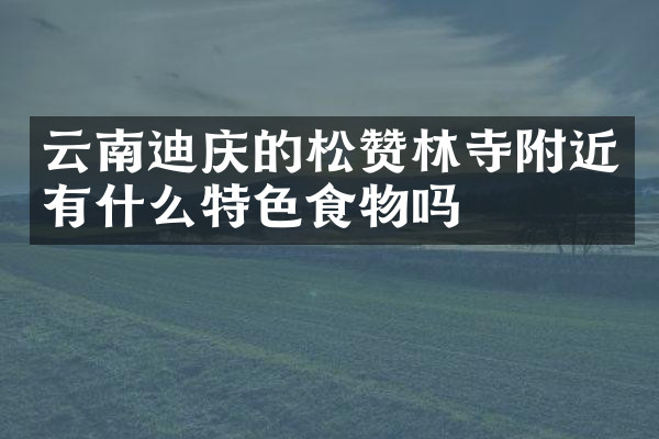 云南迪庆的松赞林寺附近有什么特色食物吗