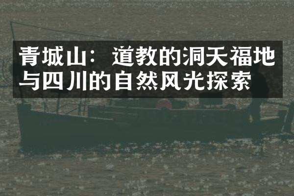 青城山：道教的洞天福地与四川的自然风光探索。