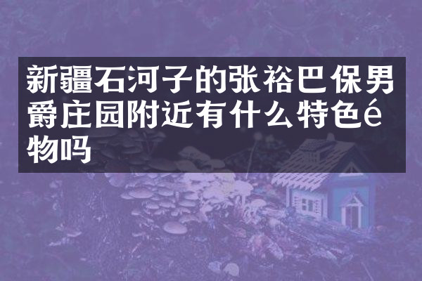 新疆石河子的张裕巴保男爵庄园附近有什么特色食物吗