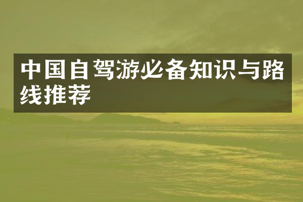 中国自驾游必备知识与路线推荐
