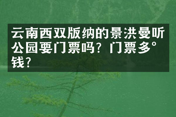 云南西双版纳的景洪曼听公园要门票吗？门票多少钱？