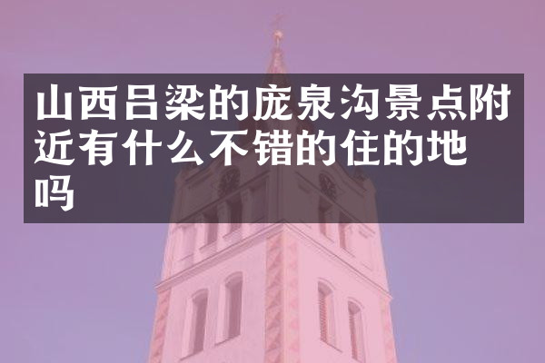 山西吕梁的庞泉沟景点附近有什么不错的住的地方吗