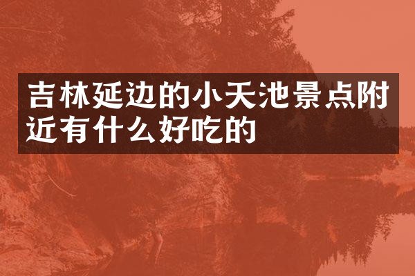 吉林延边的小天池景点附近有什么好吃的