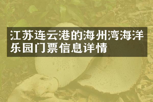江苏连云港的海州湾海洋乐园门票信息详情