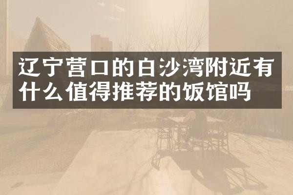 辽宁营口的白沙湾附近有什么值得推荐的饭馆吗