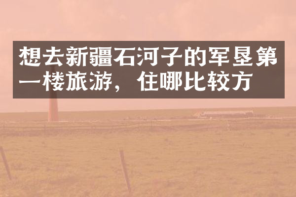 想去新疆石河子的军垦第一楼旅游，住哪比较方便