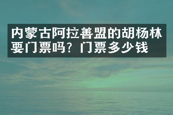 内蒙古阿拉善盟的胡杨林要门票吗？门票多少钱？