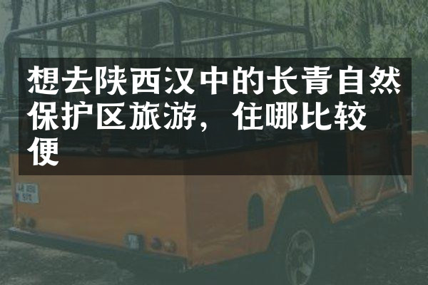 想去陕西汉中的长青自然保护区旅游，住哪比较方便