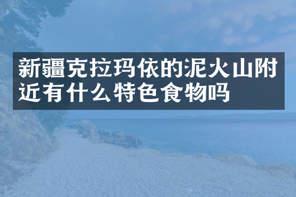 新疆克拉玛依的泥火山附近有什么特色食物吗