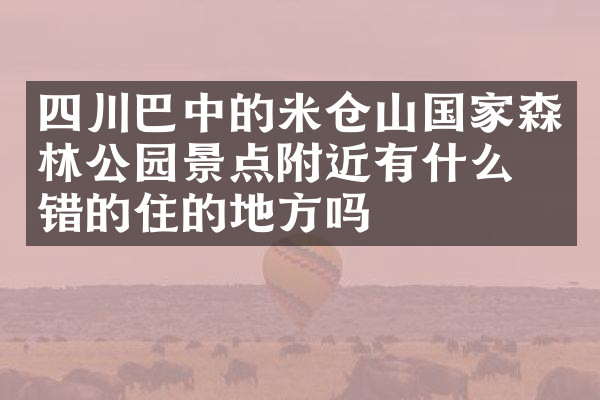 四川巴中的米仓山国家森林公园景点附近有什么不错的住的地方吗