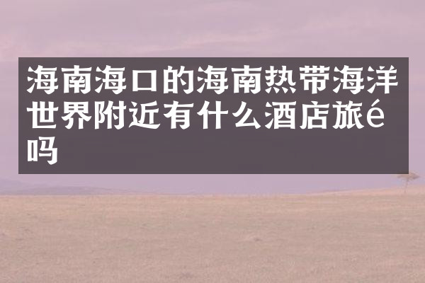 海南海口的海南热带海洋世界附近有什么酒店旅馆吗